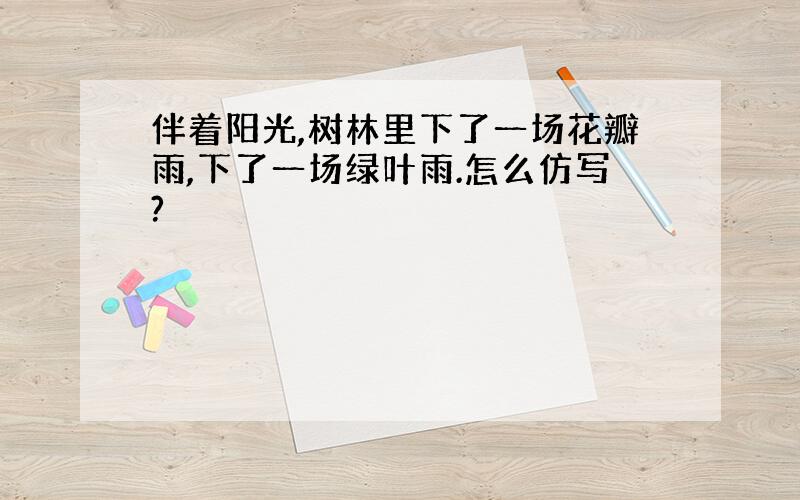 伴着阳光,树林里下了一场花瓣雨,下了一场绿叶雨.怎么仿写?