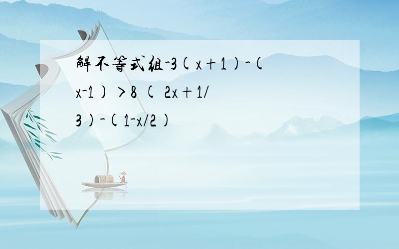 解不等式组-3(x+1)-(x-1)>8 ( 2x+1/3)-(1-x/2)