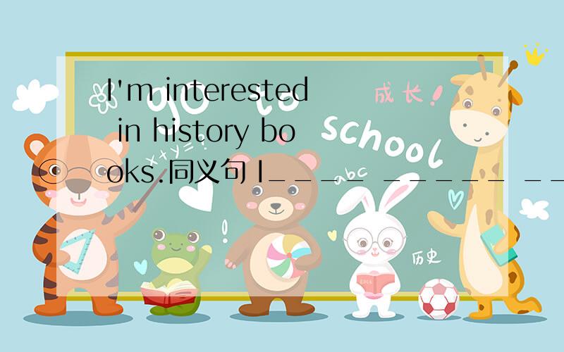 I'm interested in history books.同义句 I____ _____ _____ histor