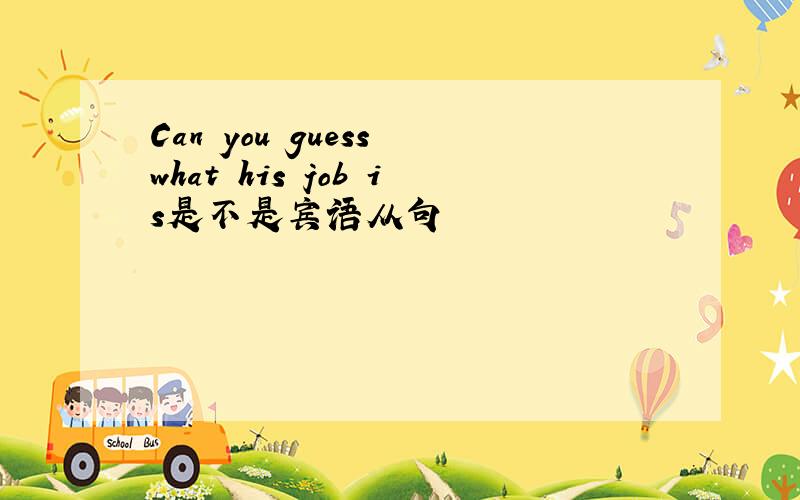 Can you guess what his job is是不是宾语从句