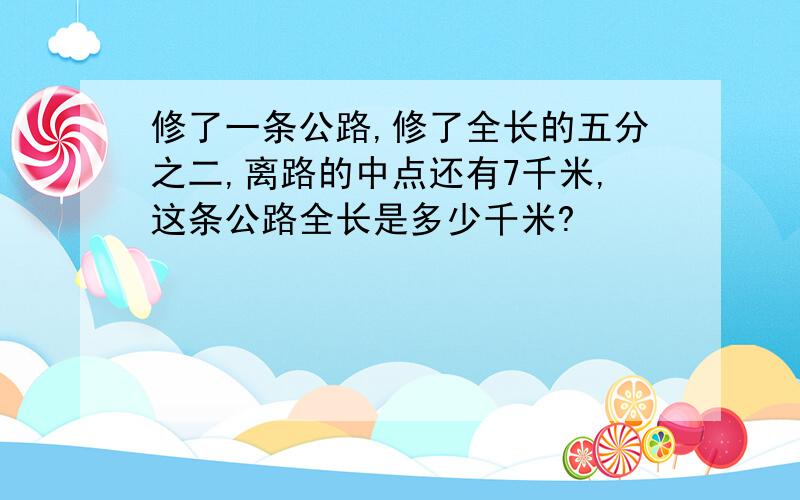 修了一条公路,修了全长的五分之二,离路的中点还有7千米,这条公路全长是多少千米?