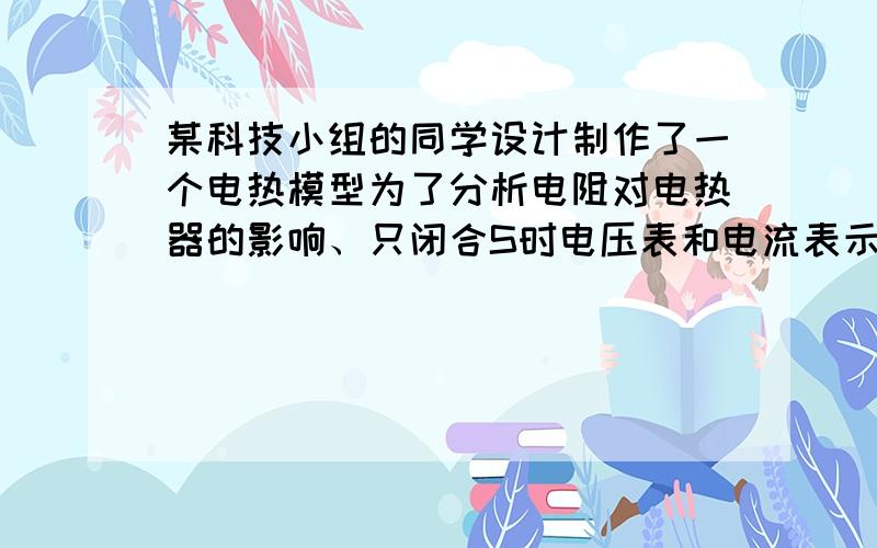 某科技小组的同学设计制作了一个电热模型为了分析电阻对电热器的影响、只闭合S时电压表和电流表示数是U...