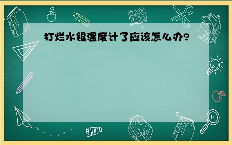 打烂水银温度计了应该怎么办?