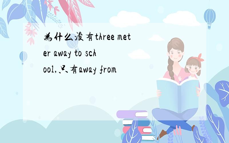 为什么没有three meter away to school,只有away from