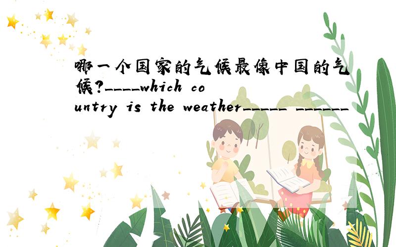 哪一个国家的气候最像中国的气候?____which country is the weather_____ ______