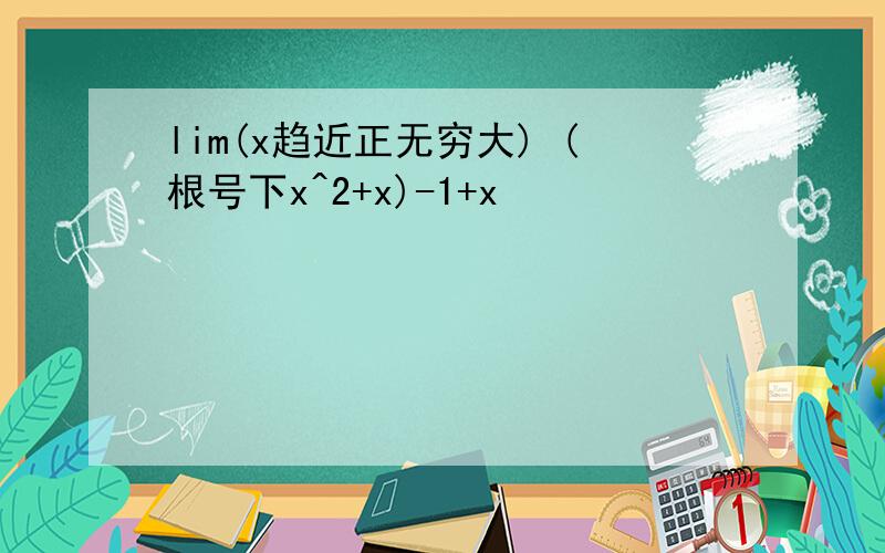 lim(x趋近正无穷大) (根号下x^2+x)-1+x