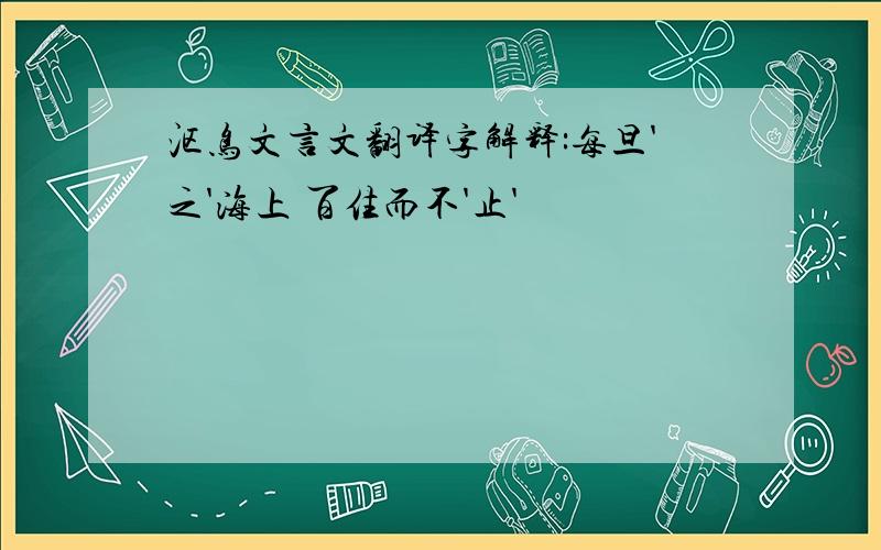 沤鸟文言文翻译字解释:每旦'之'海上 百住而不'止'