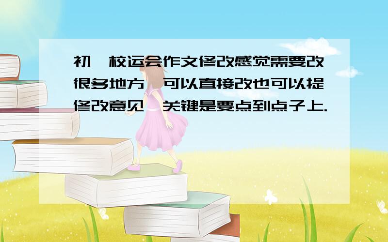 初一校运会作文修改感觉需要改很多地方,可以直接改也可以提修改意见,关键是要点到点子上.