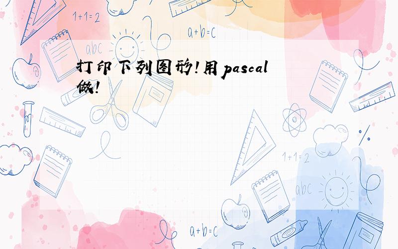 打印下列图形!用pascal做!