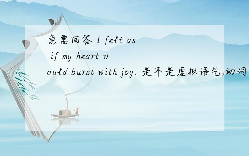 急需回答 I felt as if my heart would burst with joy. 是不是虚拟语气,动词时