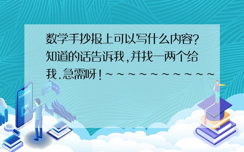 数学手抄报上可以写什么内容?知道的话告诉我,并找一两个给我.急需呀!~~~~~~~~~~