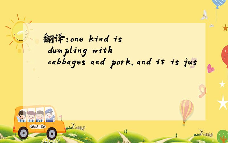 翻译:one kind is dumpling with cabbages and pork,and it is jus