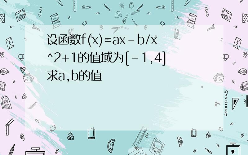 设函数f(x)=ax-b/x^2+1的值域为[-1,4]求a,b的值