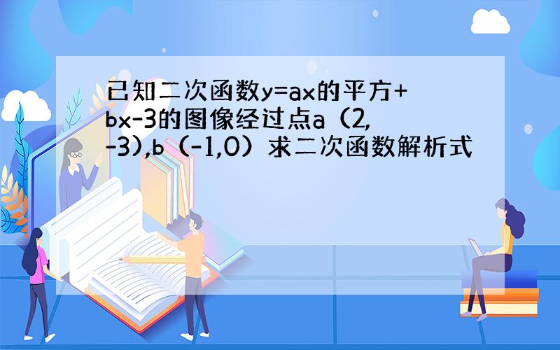 已知二次函数y=ax的平方+bx-3的图像经过点a（2,-3),b（-1,0）求二次函数解析式