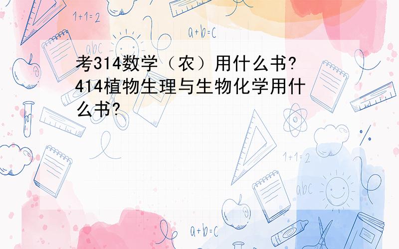 考314数学（农）用什么书?414植物生理与生物化学用什么书?