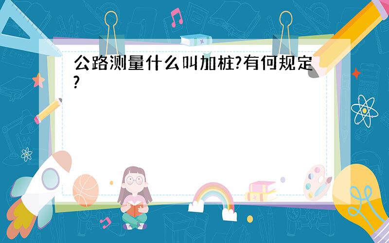 公路测量什么叫加桩?有何规定?