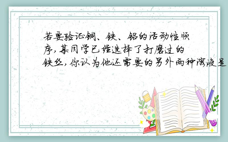 若要验证铜、铁、铝的活动性顺序,某同学已经选择了打磨过的铁丝,你认为他还需要的另外两种溶液是