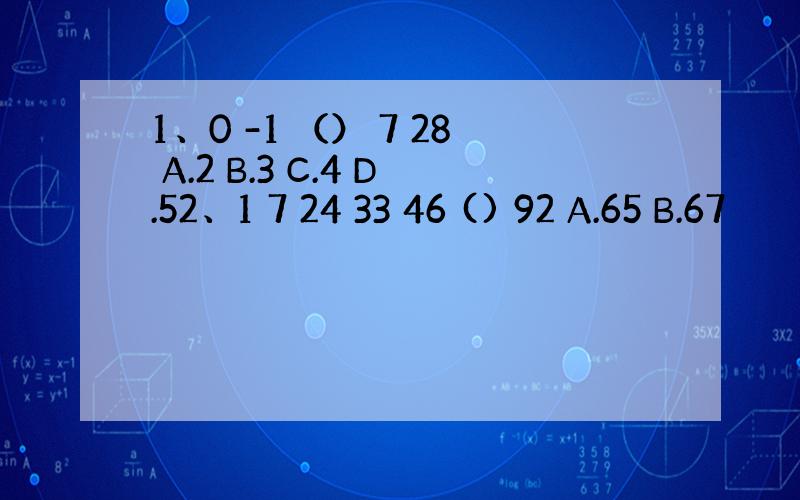 1、0 -1 （） 7 28 A.2 B.3 C.4 D.52、1 7 24 33 46 () 92 A.65 B.67