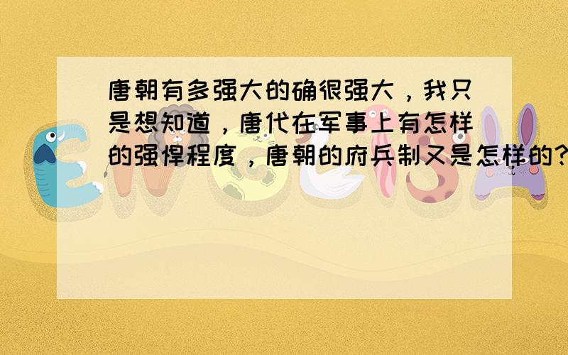 唐朝有多强大的确很强大，我只是想知道，唐代在军事上有怎样的强悍程度，唐朝的府兵制又是怎样的？