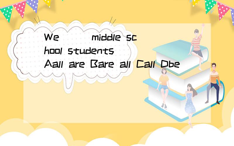 We___middle school students Aall are Bare all Call Dbe