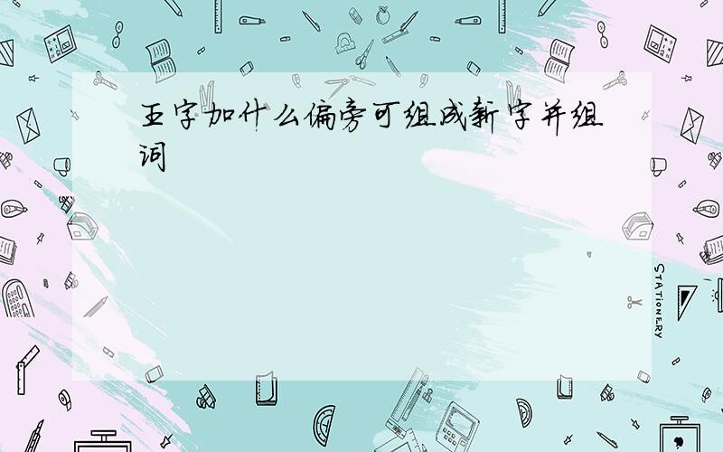 王字加什么偏旁可组成新字并组词