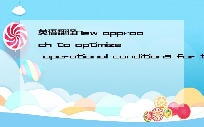 英语翻译New approach to optimize operational conditions for theb