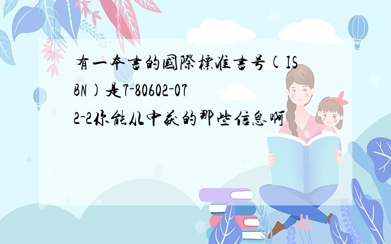 有一本书的国际标准书号(ISBN)是7-80602-072-2你能从中获的那些信息啊