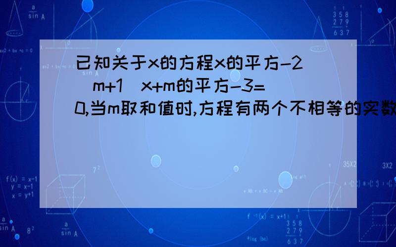 已知关于x的方程x的平方-2（m+1）x+m的平方-3=0,当m取和值时,方程有两个不相等的实数根