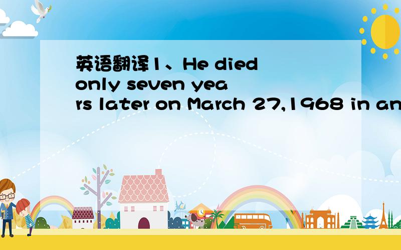 英语翻译1、He died only seven years later on March 27,1968 in an