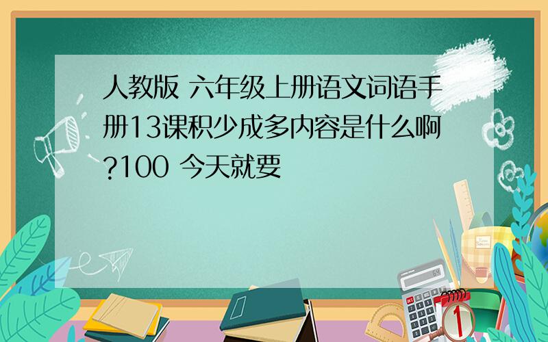 人教版 六年级上册语文词语手册13课积少成多内容是什么啊?100 今天就要