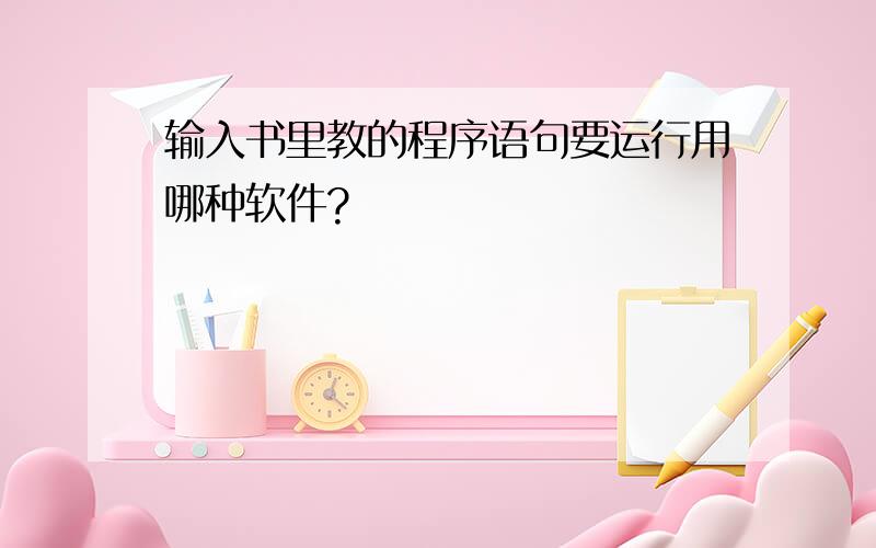 输入书里教的程序语句要运行用哪种软件?