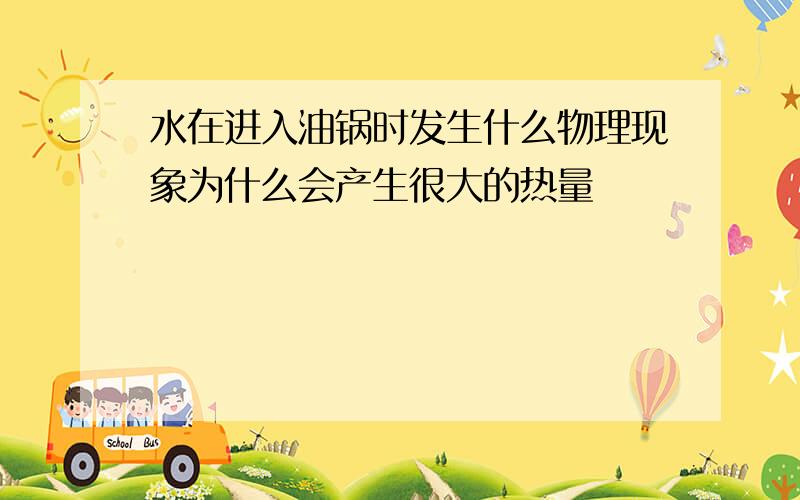 水在进入油锅时发生什么物理现象为什么会产生很大的热量