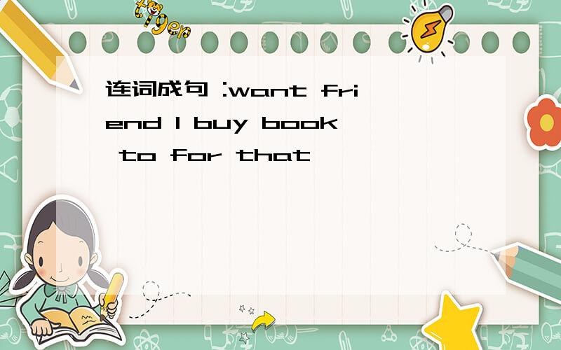 连词成句 :want friend I buy book to for that ———————————————————