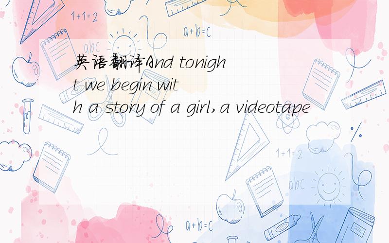 英语翻译And tonight we begin with a story of a girl,a videotape