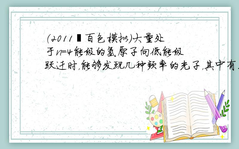 （2011•百色模拟）大量处于n=4能级的氢原子向低能级跃迁时，能够发现几种频率的光子，其中有三种频率的光不能使金属W产