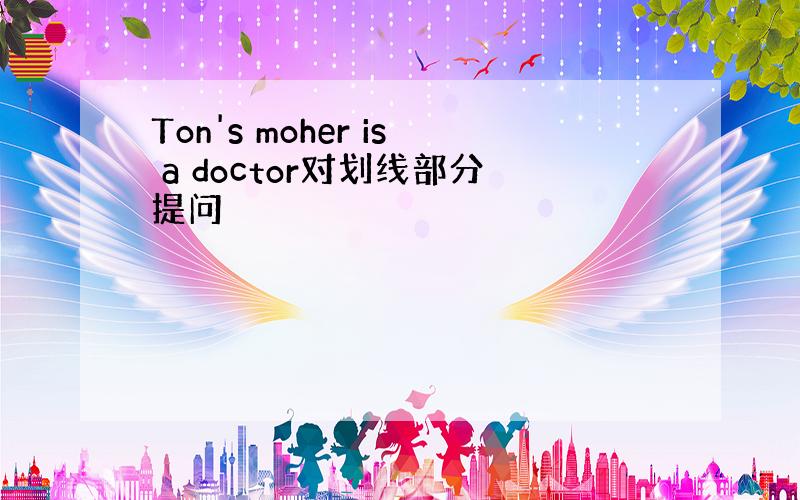 Ton's moher is a doctor对划线部分提问