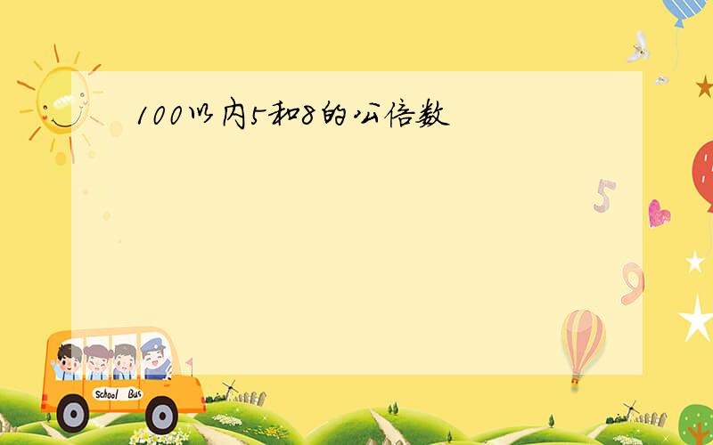 100以内5和8的公倍数