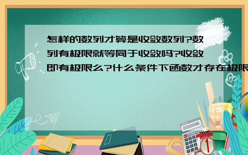 怎样的数列才算是收敛数列?数列有极限就等同于收敛吗?收敛即有极限么?什么条件下函数才存在极限啊?