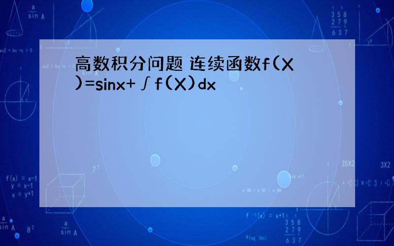 高数积分问题 连续函数f(X)=sinx+∫f(X)dx