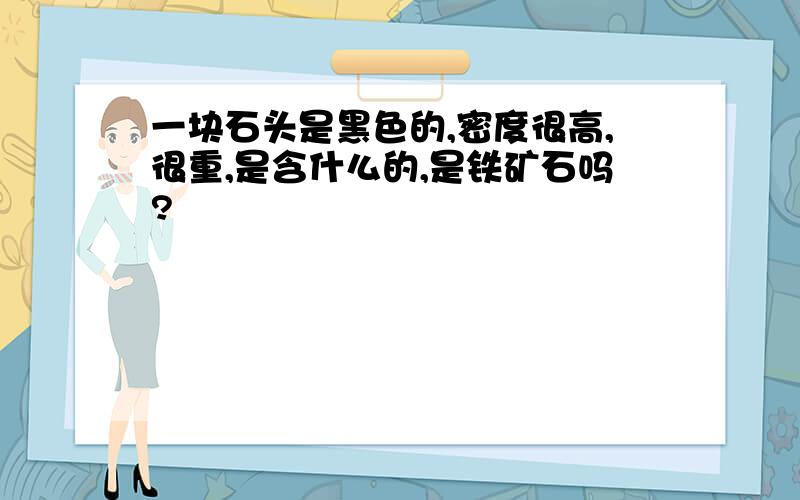 一块石头是黑色的,密度很高,很重,是含什么的,是铁矿石吗?