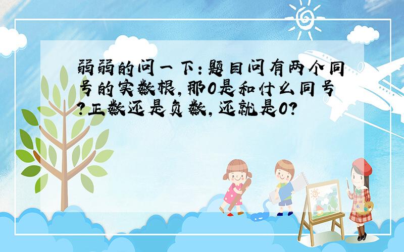 弱弱的问一下：题目问有两个同号的实数根,那0是和什么同号?正数还是负数,还就是0?