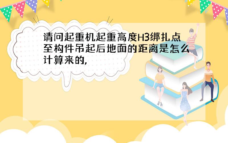 请问起重机起重高度H3绑扎点至构件吊起后地面的距离是怎么计算来的,