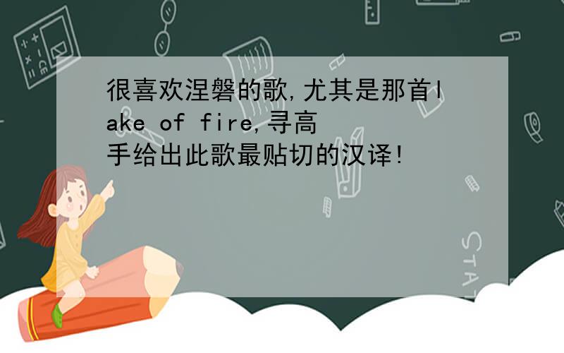 很喜欢涅磐的歌,尤其是那首lake of fire,寻高手给出此歌最贴切的汉译!