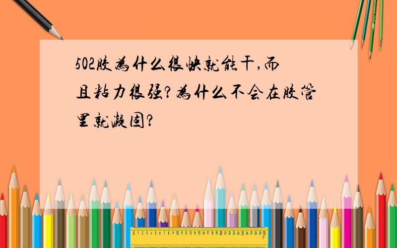 502胶为什么很快就能干,而且粘力很强?为什么不会在胶管里就凝固?