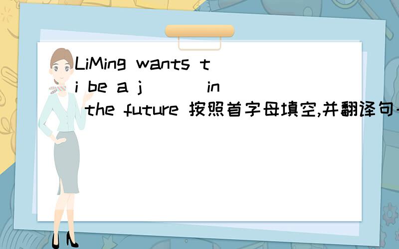 LiMing wants ti be a j___ in the future 按照首字母填空,并翻译句子,