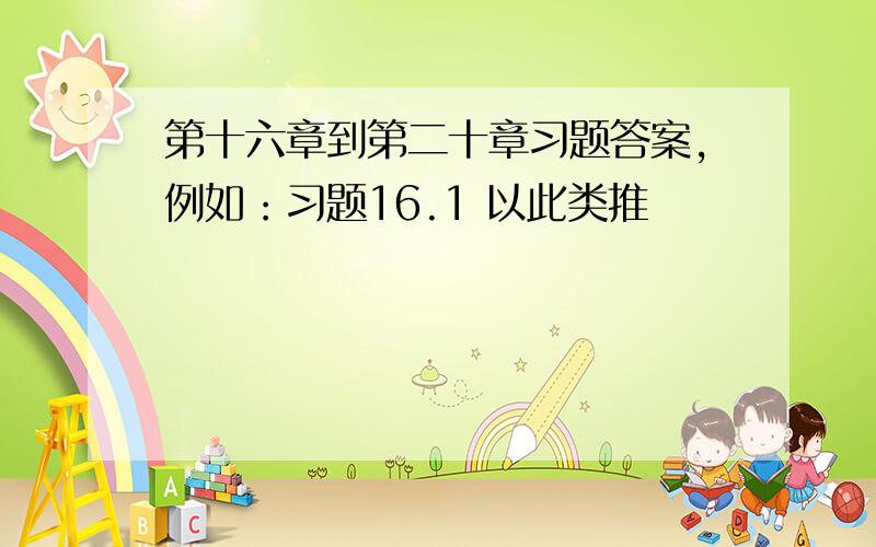 第十六章到第二十章习题答案,例如：习题16.1 以此类推