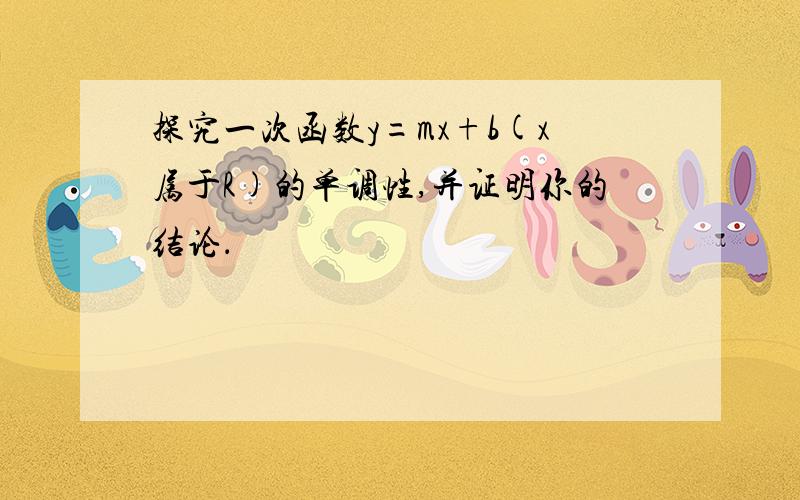 探究一次函数y=mx+b(x属于R)的单调性,并证明你的结论．