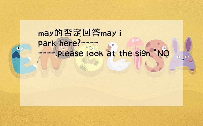 may的否定回答may i park here?--------.please look at the sign 