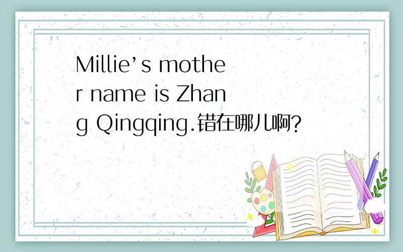 Millie’s mother name is Zhang Qingqing.错在哪儿啊?