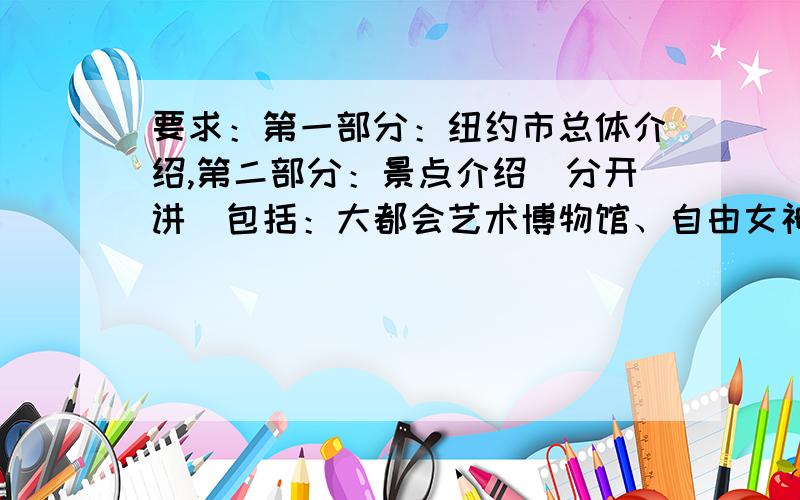 要求：第一部分：纽约市总体介绍,第二部分：景点介绍（分开讲）包括：大都会艺术博物馆、自由女神像、百老汇、帝国大厦、第五大